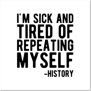 History - I'm sick and tired of repeating myself Posters and Art